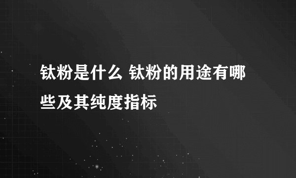 钛粉是什么 钛粉的用途有哪些及其纯度指标