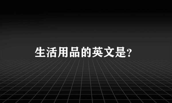 生活用品的英文是？