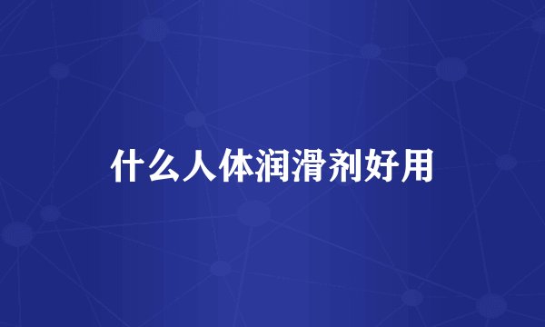 什么人体润滑剂好用