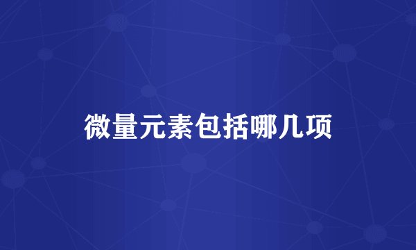 微量元素包括哪几项