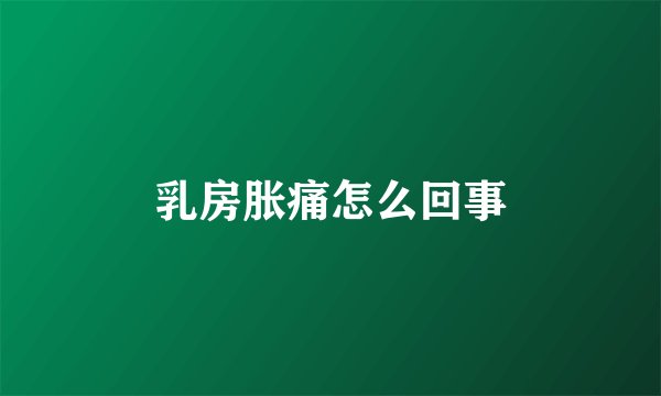 乳房胀痛怎么回事