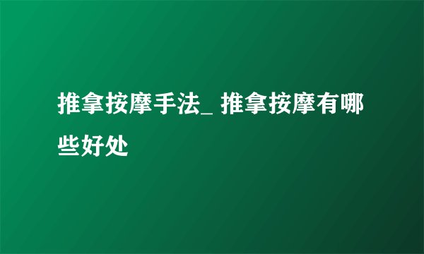 推拿按摩手法_ 推拿按摩有哪些好处
