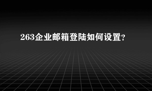 263企业邮箱登陆如何设置?