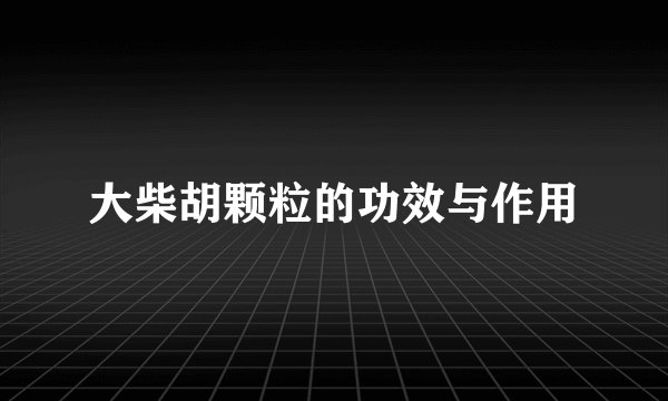 大柴胡颗粒的功效与作用