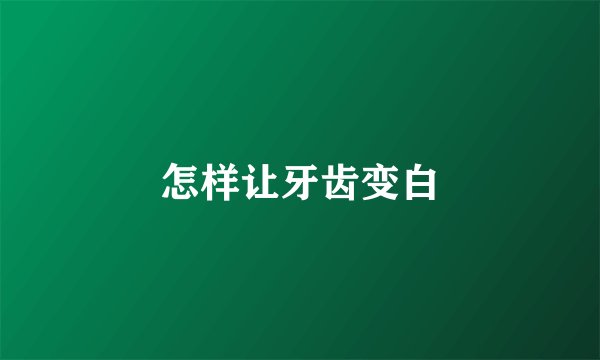 怎样让牙齿变白