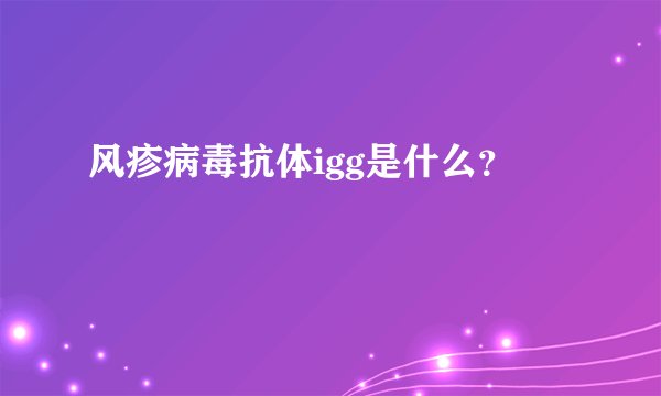 风疹病毒抗体igg是什么？