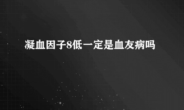 凝血因子8低一定是血友病吗
