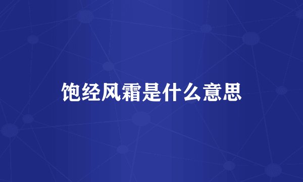 饱经风霜是什么意思