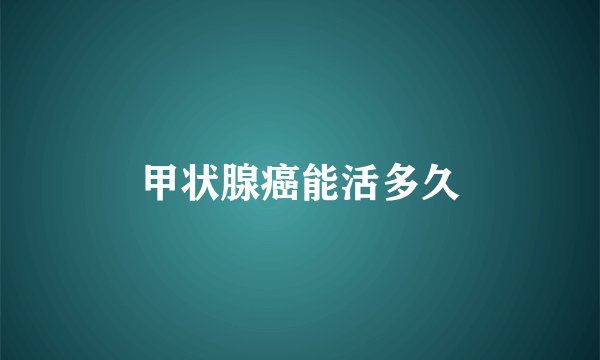 甲状腺癌能活多久
