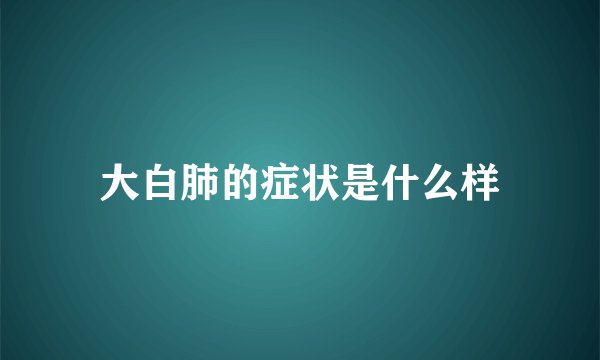 大白肺的症状是什么样