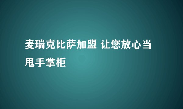 麦瑞克比萨加盟 让您放心当甩手掌柜