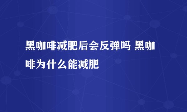 黑咖啡减肥后会反弹吗 黑咖啡为什么能减肥