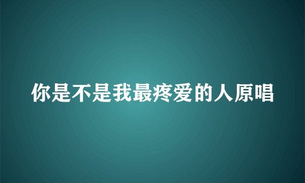 你是不是我最疼爱的人原唱