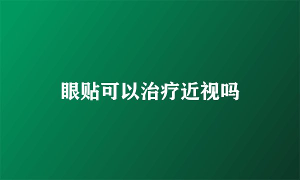 眼贴可以治疗近视吗