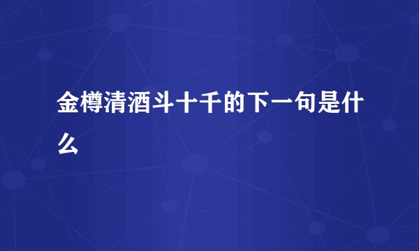 金樽清酒斗十千的下一句是什么