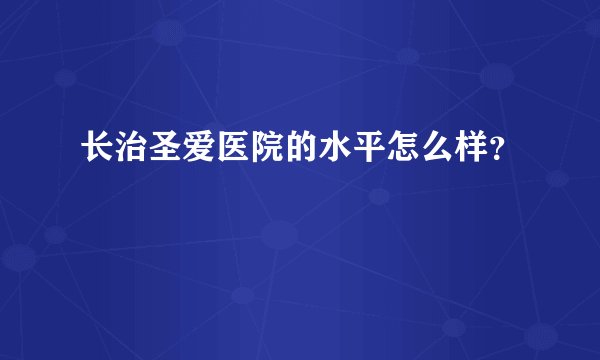 长治圣爱医院的水平怎么样？