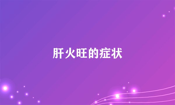 肝火旺的症状