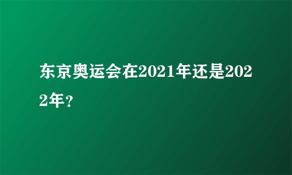 东京奥运会在2021年还是2022年?
