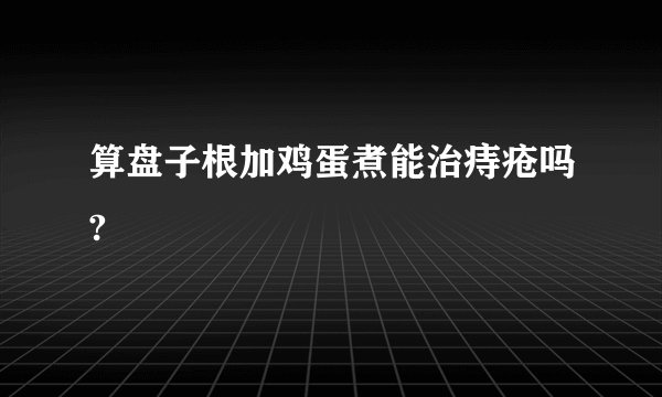 算盘子根加鸡蛋煮能治痔疮吗?