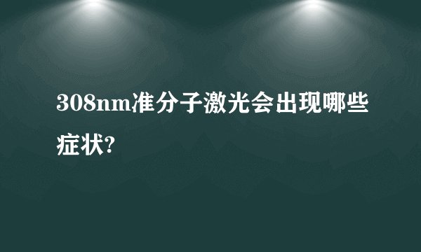 308nm准分子激光会出现哪些症状?