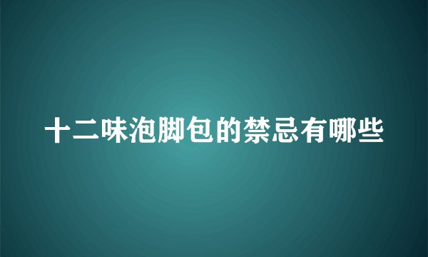 十二味泡脚包的禁忌有哪些