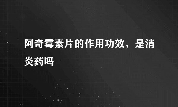 阿奇霉素片的作用功效，是消炎药吗