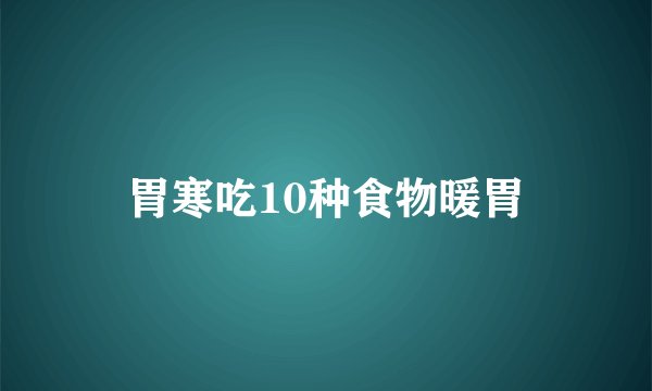 胃寒吃10种食物暖胃