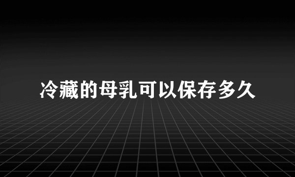 冷藏的母乳可以保存多久