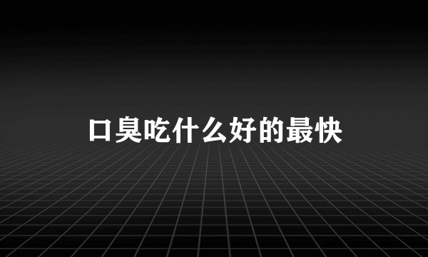 口臭吃什么好的最快