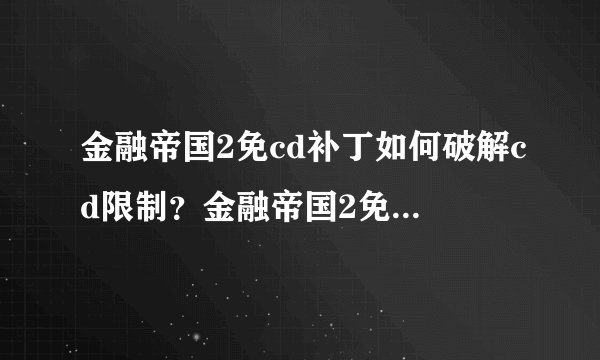 金融帝国2免cd补丁如何破解cd限制？金融帝国2免cd补丁使用方法