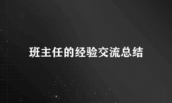班主任的经验交流总结