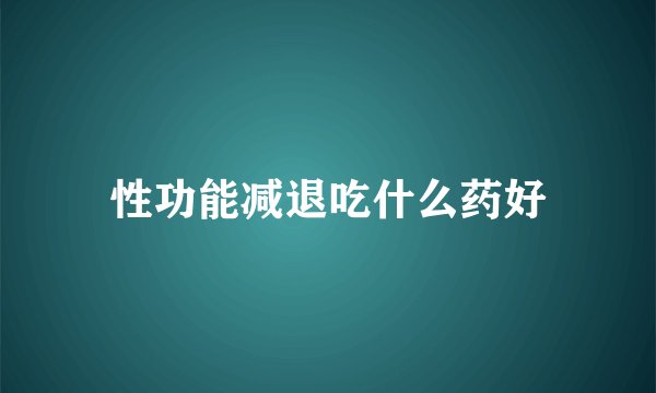 性功能减退吃什么药好