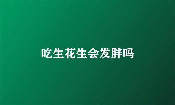 吃生花生会发胖吗
