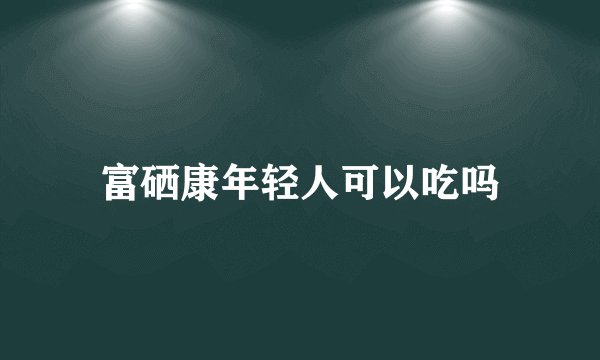 富硒康年轻人可以吃吗