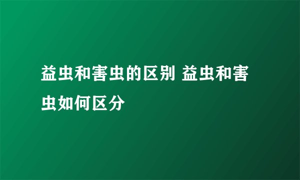 益虫和害虫的区别 益虫和害虫如何区分