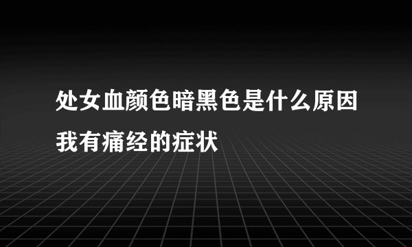 处女血颜色暗黑色是什么原因我有痛经的症状