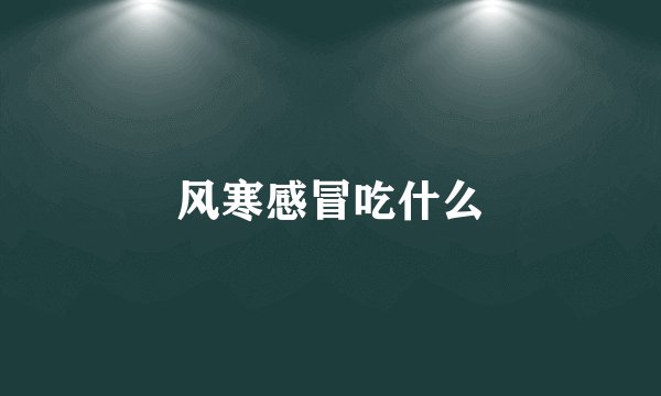 风寒感冒吃什么