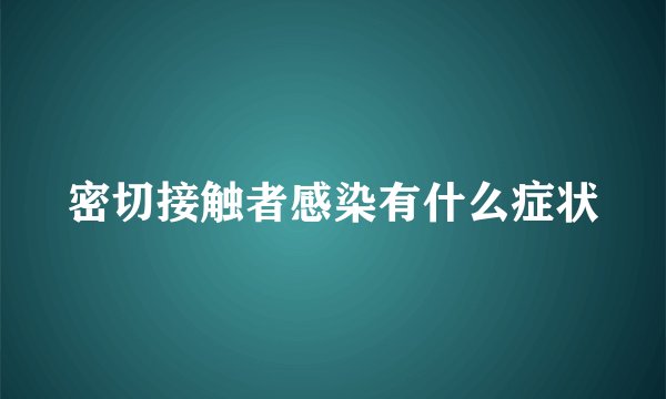 密切接触者感染有什么症状