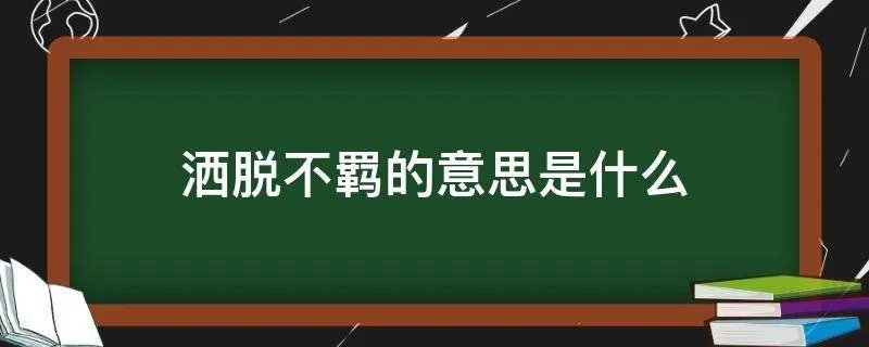 洒脱不羁的意思是什么