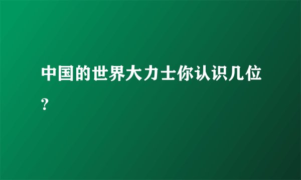 中国的世界大力士你认识几位？