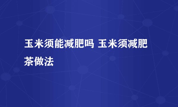 玉米须能减肥吗 玉米须减肥茶做法