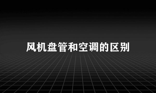 风机盘管和空调的区别