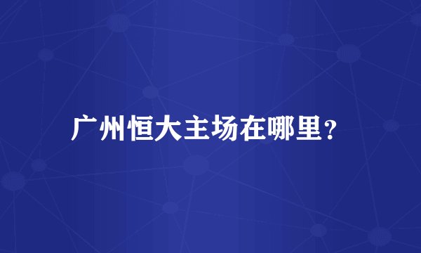 广州恒大主场在哪里？