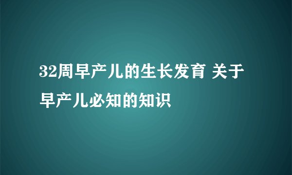 32周早产儿的生长发育 关于早产儿必知的知识