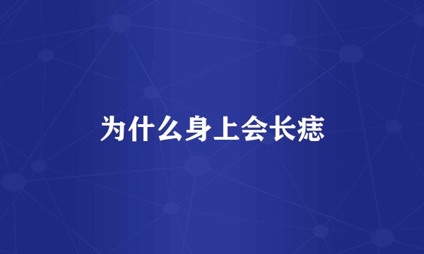 为什么身上会长痣