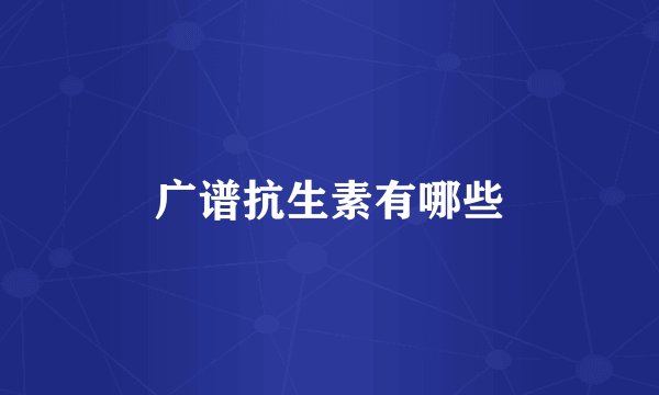 广谱抗生素有哪些