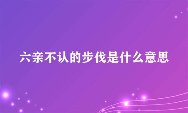 六亲不认的步伐是什么意思