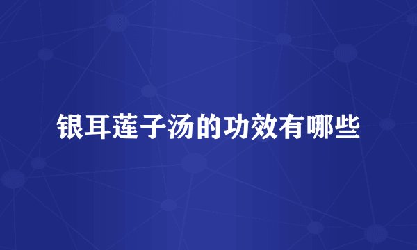 银耳莲子汤的功效有哪些