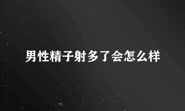 男性精子射多了会怎么样