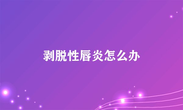 剥脱性唇炎怎么办